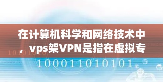 在计算机科学和网络技术中，vps架VPN是指在虚拟专用服务器（VPS）环境中配置防火墙或VPN来管理内部网络。以下是对此问题的更详细的解释
