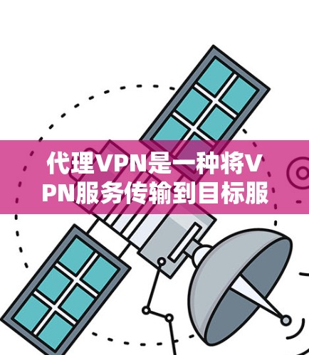 代理VPN是一种将VPN服务传输到目标服务器的方法，用于连接到目标服务器的网络设备。以下是一些基本步骤和方法来代理VPN