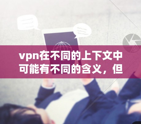 vpn在不同的上下文中可能有不同的含义，但结合常见的用法和用户查询意图，最可能指的是哪个国家。考虑到中国是一个广泛使用VPN服务的国家，以下是几个主要的 VPN 服务