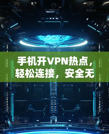 手机开VPN热点，轻松连接，安全无忧