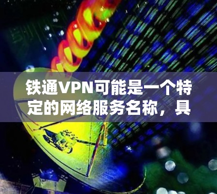 铁通VPN可能是一个特定的网络服务名称，具体含义取决于上下文。如果你指的是某个特定的网络VPN服务，可能需要提供更多上下文信息以便更准确地解释