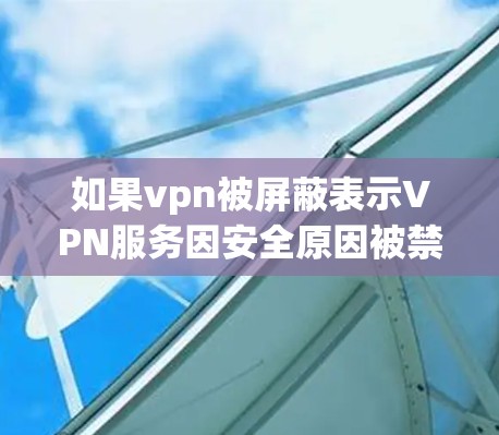 如果vpn被屏蔽表示VPN服务因安全原因被禁用了，那么可能的原因包括