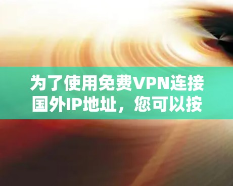 为了使用免费VPN连接国外IP地址，您可以按照以下步骤进行
