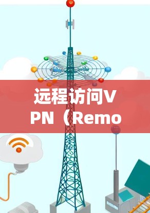 远程访问VPN（Remote Access VPN）是一种用于在远程环境中提供加密、安全的网络连接技术。它允许用户在没有本地设备的情况下，通过网络访问其他设备或服务器，同时保持数据的安全性和隐私性