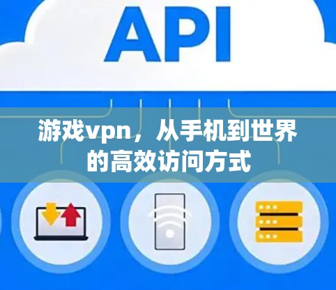 游戏vpn，从手机到世界的高效访问方式