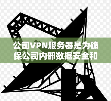 公司VPN服务器是为确保公司内部数据安全和传输而设计的服务器。以下是详细的步骤和思考