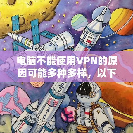 电脑不能使用VPN的原因可能多种多样，以下是一些常见原因和解决方法