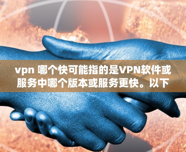 vpn 哪个快可能指的是VPN软件或服务中哪个版本或服务更快。以下是一些常见的VPN软件和它们的速度表现