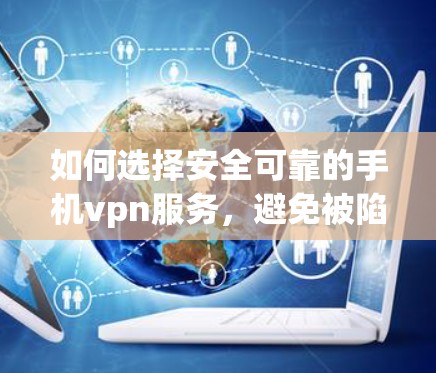 如何选择安全可靠的手机vpn服务，避免被陷阱服务误导