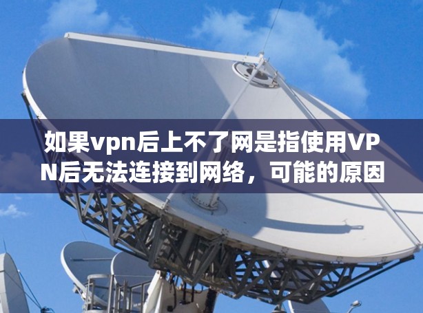 如果vpn后上不了网是指使用VPN后无法连接到网络，可能的原因如下