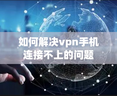 如何解决vpn手机连接不上的问题