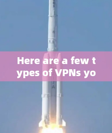 Here are a few types of VPNs you might consider: