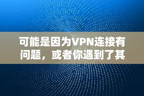 可能是因为VPN连接有问题，或者你遇到了其他网络问题。以下是一些可能的解决步骤