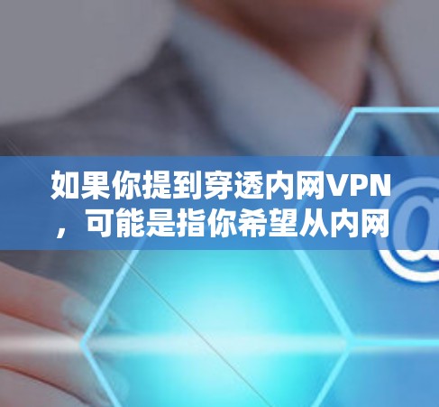 如果你提到穿透内网VPN，可能是指你希望从内网VPN中获取外部IP地址，但内网VPN本身并不具备穿透能力。内网VPN主要用于防止外部网络连接到内部网络，而不是用于穿透内部网络