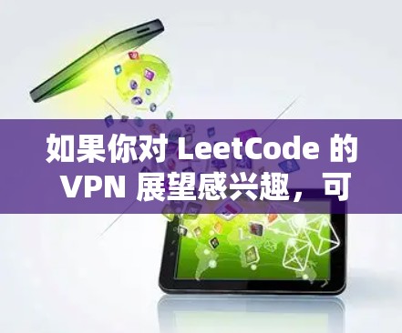 如果你对 LeetCode 的 VPN 展望感兴趣，可以看一下 LeetCode 上的 VPN 服务器列表，或者了解 LeetCode 的社区是如何管理 VPN 的访问权限的