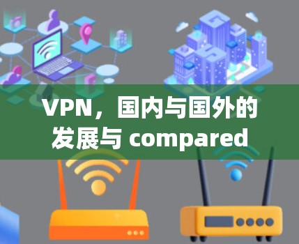VPN,国内与国外的发展与 compared VPN,国内与国外的发展与 compared