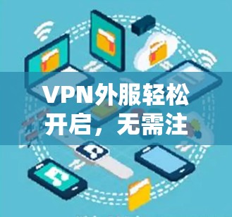 VPN外服轻松开启,无需注册即可访问 VPN外服轻松开启,无需注册即可访问
