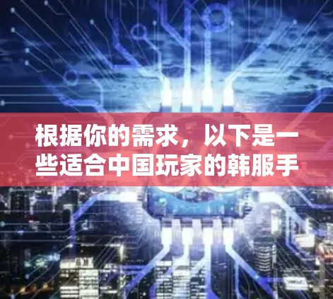 根据你的需求,以下是一些适合中国玩家的韩服手游推荐,涵盖不同风格和需求 根据你的需求,以下是一些适合中国玩家的韩服手游推荐,涵盖不同风格和需求