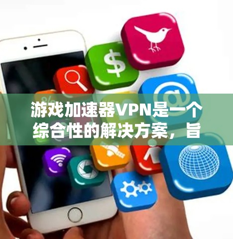 游戏加速器VPN是一个综合性的解决方案,旨在帮助用户在带宽有限的网络环境下流畅地进行游戏和视频流等娱乐活动。以下是关于游戏加速器VPN的详细信息 游戏加速器VPN是一个综合性的解决方案,旨在帮助用户在带宽有限的网络环境下流畅地进行游戏和视频流等娱乐活动。以下是关于游戏加速器VPN的详细信息