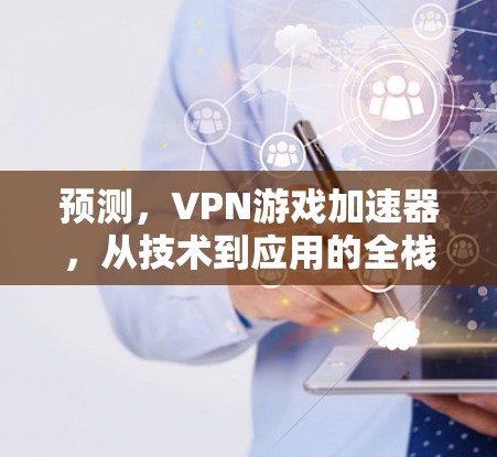 预测,VPN游戏加速器,从技术到应用的全栈解决方案 预测,VPN游戏加速器,从技术到应用的全栈解决方案