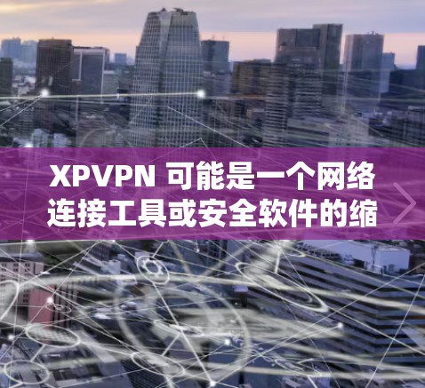 XPVPN 可能是一个网络连接工具或安全软件的缩写。不过,由于XPVPN的定义不明确,我无法提供具体的帮助。以下是一些通用的网络连接工具和安全软件的建议 XPVPN 可能是一个网络连接工具或安全软件的缩写。不过,由于XPVPN的定义不明确,我无法提供具体的帮助。以下是一些通用的网络连接工具和安全软件的建议