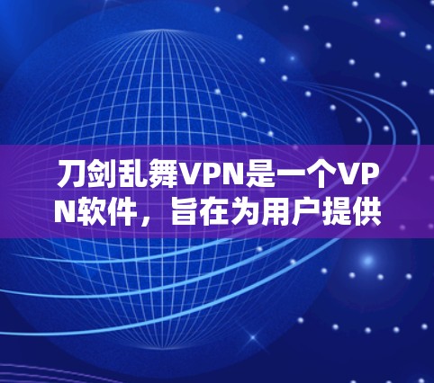 刀剑乱舞VPN是一个VPN软件，旨在为用户提供一个安全、可靠的网络访问体验。如果你正在寻找VPN软件，推荐选择以下几种常用VPN