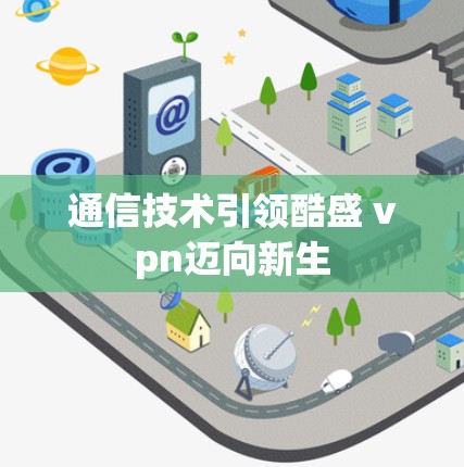 通信技术引领酷盛 vpn迈向新生