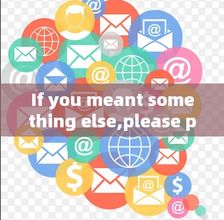 If you meant something else,please provide more context,and Ill do my best to assist you!