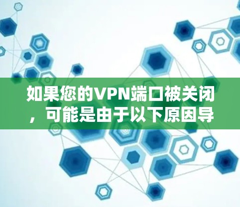 如果您的VPN端口被关闭，可能是由于以下原因导致的