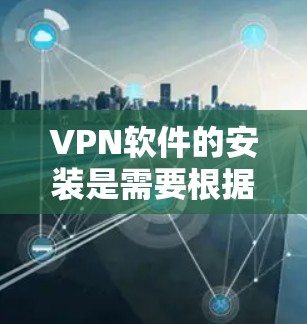 VPN软件的安装是需要根据设备类型和需求选择合适的软件进行操作的。以下是几种常见的VPN软件安装方法