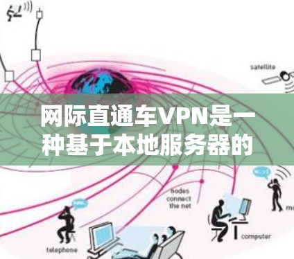 网际直通车VPN是一种基于本地服务器的VPN服务，提供更安全、稳定和丰富的配置选项。以下是对该服务的详细介绍