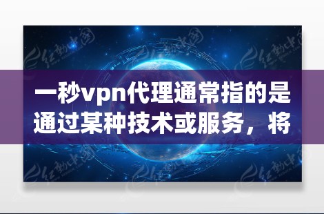 一秒vpn代理通常指的是通过某种技术或服务，将一个设备或服务（如服务器）与另一台设备或服务器进行实时同步或控制的代理。具体含义可能会因上下文而有所不同，但以下是一些可能的解释