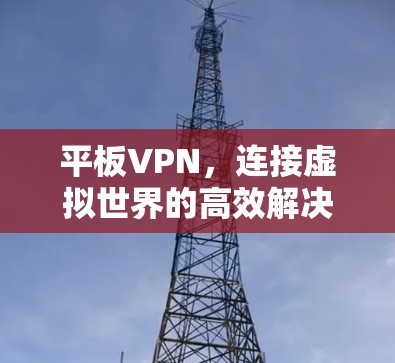 平板VPN，连接虚拟世界的高效解决方案
