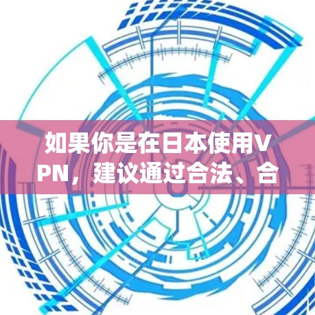 如果你是在日本使用VPN,建议通过合法、合规的VPN服务,如Jio、C ATTNA等,确保符合当地法规和政策。同时,保持个人隐私和网络环境的安全 如果你是在日本使用VPN,建议通过合法、合规的VPN服务,如Jio、C ATTNA等,确保符合当地法规和政策。同时,保持个人隐私和网络环境的安全