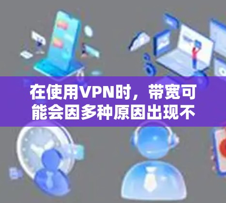在使用VPN时,带宽可能会因多种原因出现不足或过载的情况,导致连接速度下降或延迟增加。以下是关于VPN带宽的问题及建议 在使用VPN时,带宽可能会因多种原因出现不足或过载的情况,导致连接速度下降或延迟增加。以下是关于VPN带宽的问题及建议