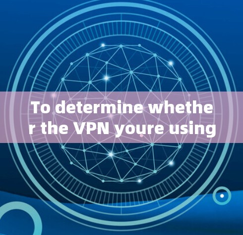 To determine whether the VPN youre using is the official one,consider the following criteria: To determine whether the VPN youre using is the official one,consider the following criteria: