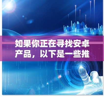 如果你正在寻找安卓产品,以下是一些推荐 如果你正在寻找安卓产品,以下是一些推荐