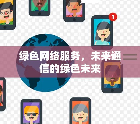 绿色网络服务,未来通信的绿色未来 绿色网络服务,未来通信的绿色未来