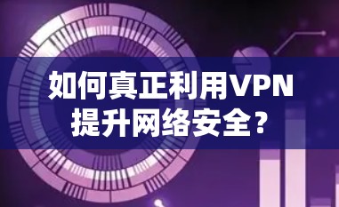 如何真正利用VPN提升网络安全？