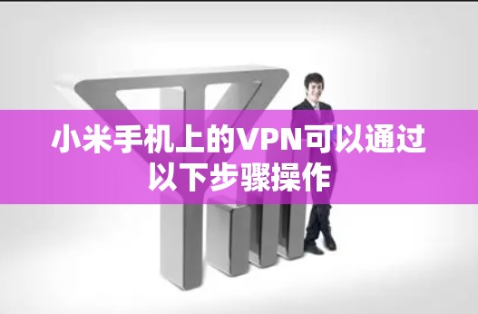 小米手机上的VPN可以通过以下步骤操作 小米手机上的VPN可以通过以下步骤操作
