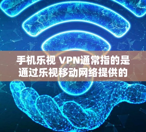 手机乐视 VPN通常指的是通过乐视移动网络提供的VPN功能,用于在手机上进行实时视频会议、文件传输、数据流传输等需要实时连接的场景中进行加密和VPN连接。具体操作步骤如下 手机乐视 VPN通常指的是通过乐视移动网络提供的VPN功能,用于在手机上进行实时视频会议、文件传输、数据流传输等需要实时连接的场景中进行加密和VPN连接。具体操作步骤如下