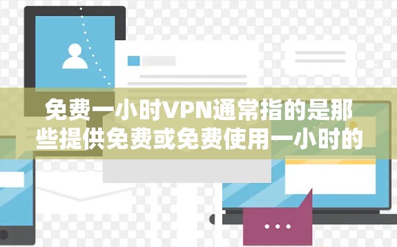 免费一小时VPN通常指的是那些提供免费或免费使用一小时的VPN服务。以下是几种常见的VPN服务类型及其特点