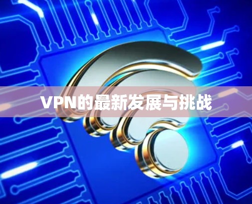 VPN的最新发展与挑战