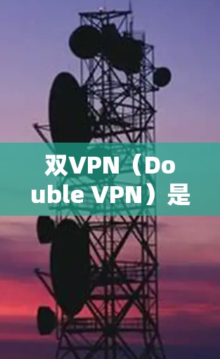 双VPN（Double VPN）是一种通过使用两个VPN来增强数据安全的技术。它通常指使用两个不同的VPN服务来共同保护用户的数据，确保在传输数据时不会被截获