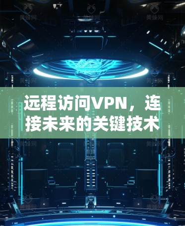 远程访问VPN，连接未来的关键技术