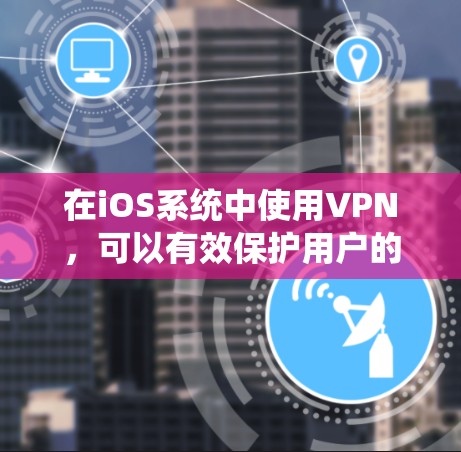 在iOS系统中使用VPN，可以有效保护用户的数据安全，实现在线访问网络资源。以下是一些详细的步骤和方法，帮助你在iOS系统中使用VPN
