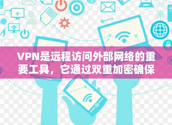 VPN是远程访问外部网络的重要工具,它通过双重加密确保数据的安全,但与防火墙不同,VPN不需要防火墙。以下是关于VPN的详细总结 VPN是远程访问外部网络的重要工具,它通过双重加密确保数据的安全,但与防火墙不同,VPN不需要防火墙。以下是关于VPN的详细总结
