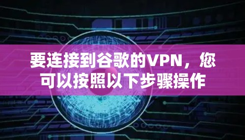 要连接到谷歌的VPN，您可以按照以下步骤操作