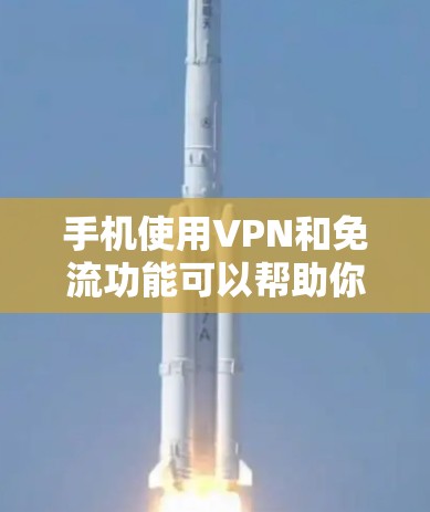 手机使用VPN和免流功能可以帮助你在线观看视频、游戏、或者访问其他网站，同时减少流量消耗。以下是使用手机VPN免流的步骤和方法
