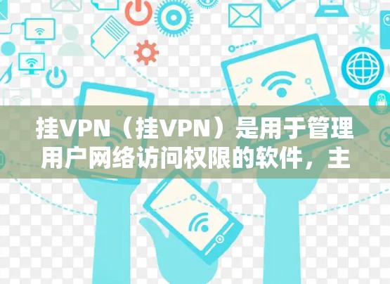 挂VPN（挂VPN）是用于管理用户网络访问权限的软件，主要功能包括限制用户访问特定网站、应用或设备，以及管理多个设备上的访问权限。以下是详细的步骤指南